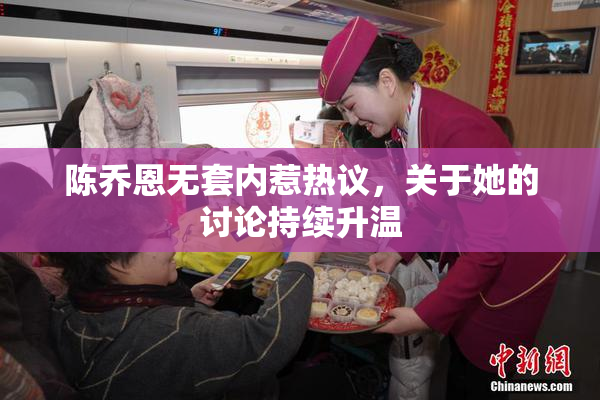 陈乔恩无套内惹热议，关于她的讨论持续升温