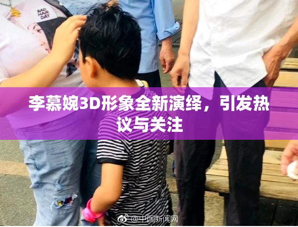 李慕婉3D形象全新演绎，引发热议与关注