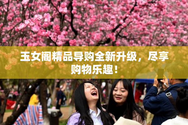 玉女阁精品导购全新升级，尽享购物乐趣！