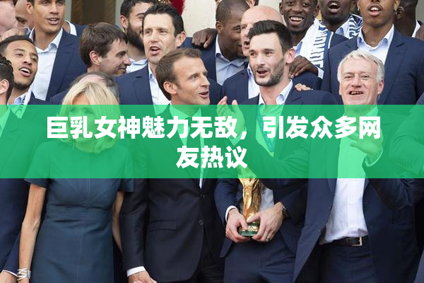 巨乳女神魅力无敌，引发众多网友热议