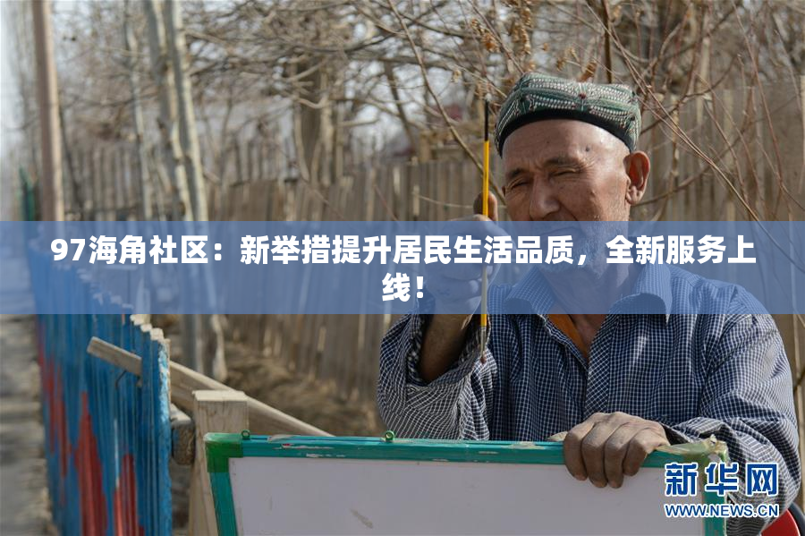 97海角社区：新举措提升居民生活品质，全新服务上线！