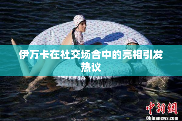 伊万卡在社交场合中的亮相引发热议