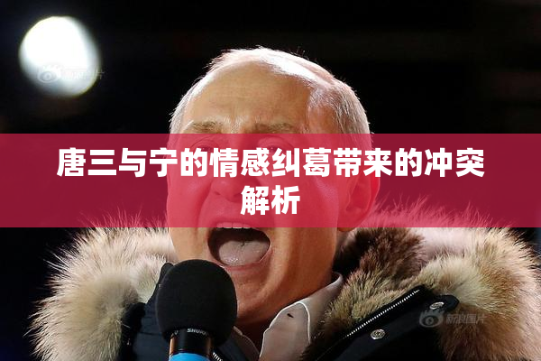 唐三与宁的情感纠葛带来的冲突解析