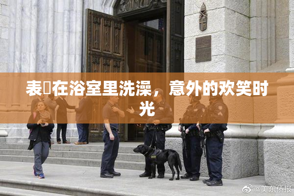 表妺在浴室里洗澡，意外的欢笑时光