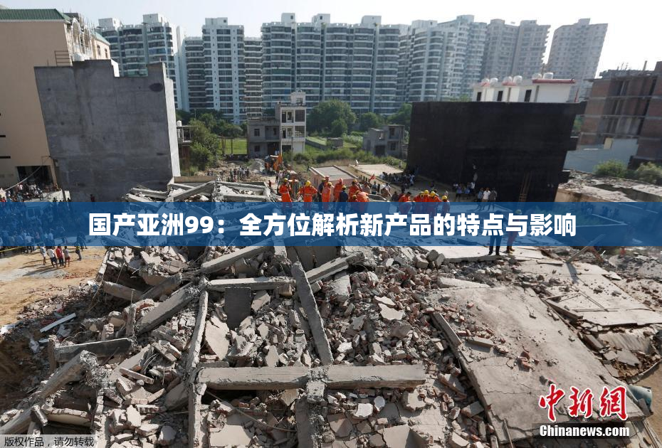 国产亚洲99：全方位解析新产品的特点与影响