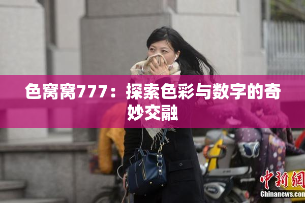 色窝窝777：探索色彩与数字的奇妙交融