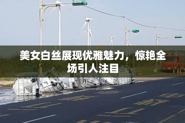 美女白丝展现优雅魅力，惊艳全场引人注目