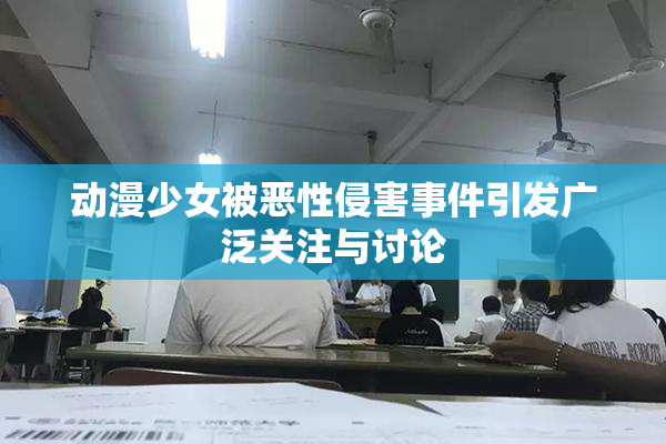 动漫少女被恶性侵害事件引发广泛关注与讨论