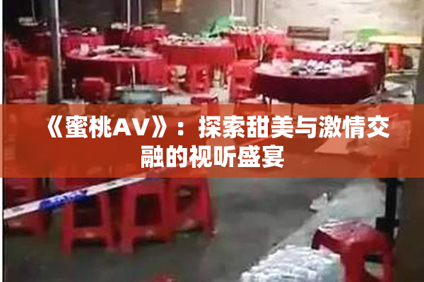 《蜜桃AV》：探索甜美与激情交融的视听盛宴