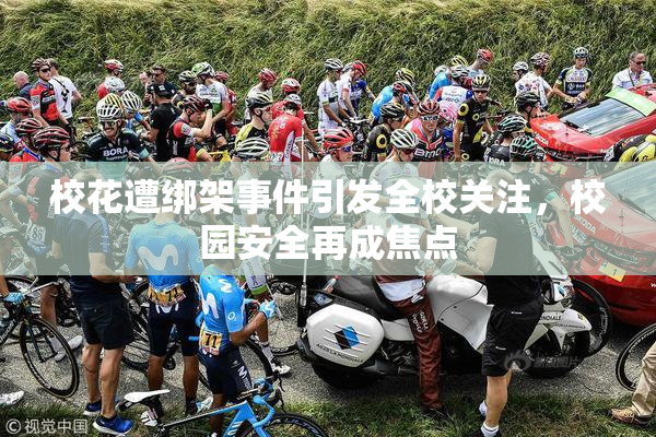 校花遭绑架事件引发全校关注，校园安全再成焦点