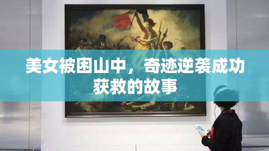 美女被困山中，奇迹逆袭成功获救的故事