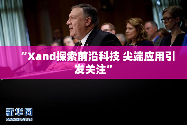 “Xand探索前沿科技 尖端应用引发关注”