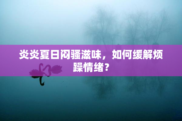 炎炎夏日闷骚滋味，如何缓解烦躁情绪？