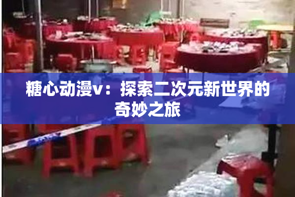 糖心动漫v：探索二次元新世界的奇妙之旅
