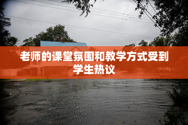 老师的课堂氛围和教学方式受到学生热议