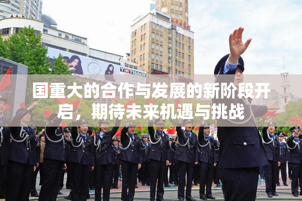 国重大的合作与发展的新阶段开启，期待未来机遇与挑战