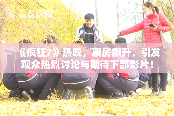 《疯狂7》热映，票房飙升，引发观众热烈讨论与期待下部影片！