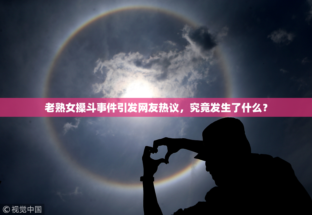 老熟女搡斗事件引发网友热议，究竟发生了什么？