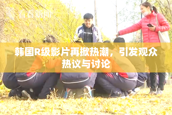 韩国R级影片再掀热潮，引发观众热议与讨论