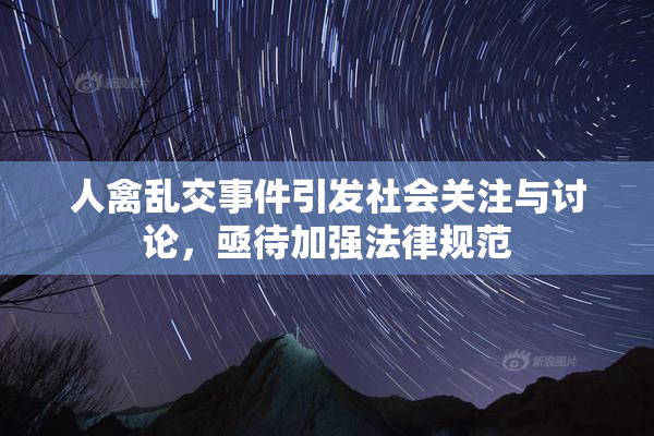 人禽乱交事件引发社会关注与讨论，亟待加强法律规范