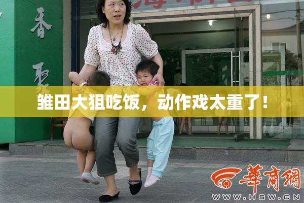 雏田大狙吃饭，动作戏太重了！