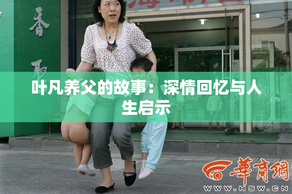 叶凡养父的故事：深情回忆与人生启示