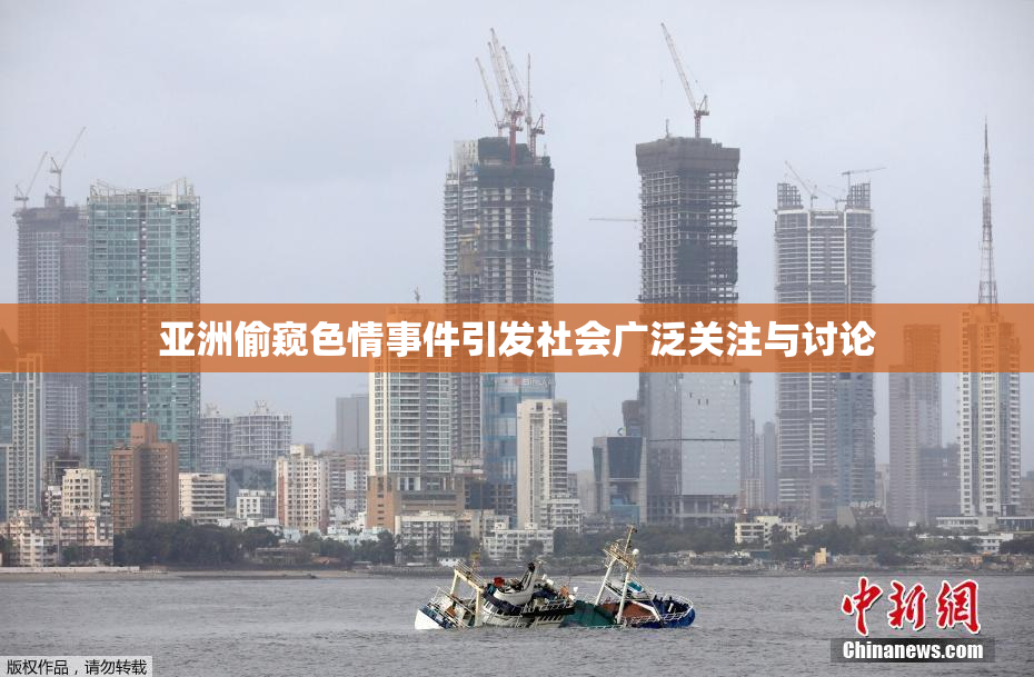 亚洲偷窥色情事件引发社会广泛关注与讨论