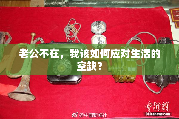 老公不在，我该如何应对生活的空缺？