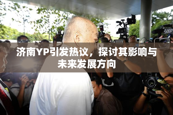 济南YP引发热议，探讨其影响与未来发展方向