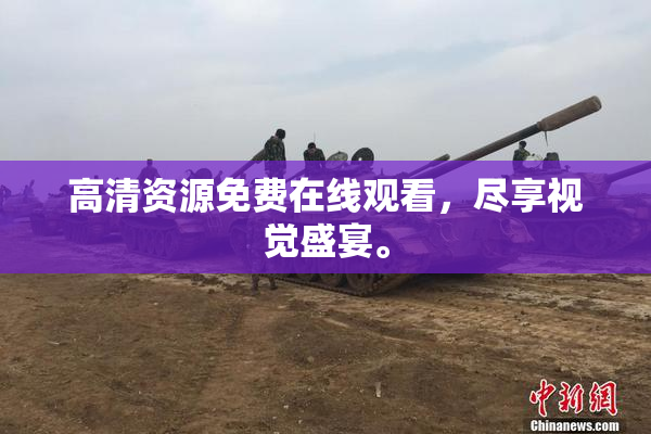 高清资源免费在线观看，尽享视觉盛宴。