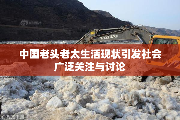 中国老头老太生活现状引发社会广泛关注与讨论