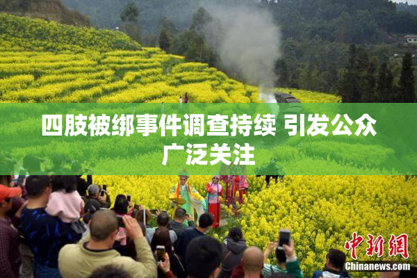 四肢被绑事件调查持续 引发公众广泛关注