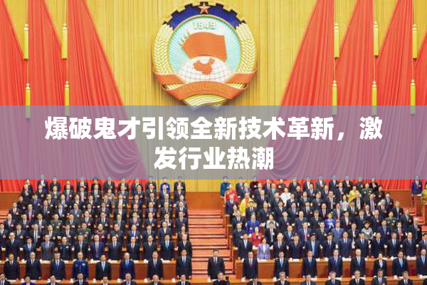 爆破鬼才引领全新技术革新，激发行业热潮