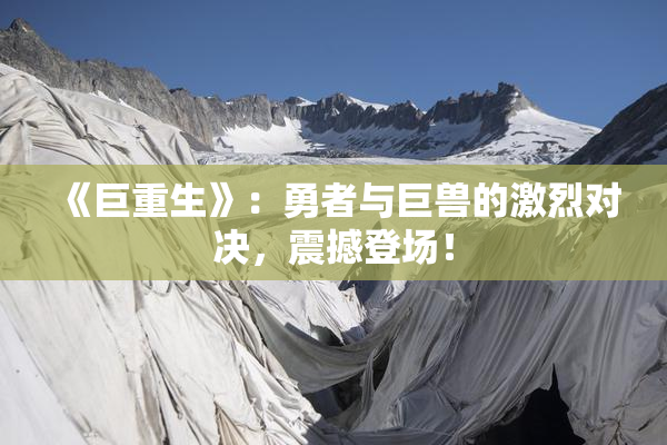 《巨重生》：勇者与巨兽的激烈对决，震撼登场！