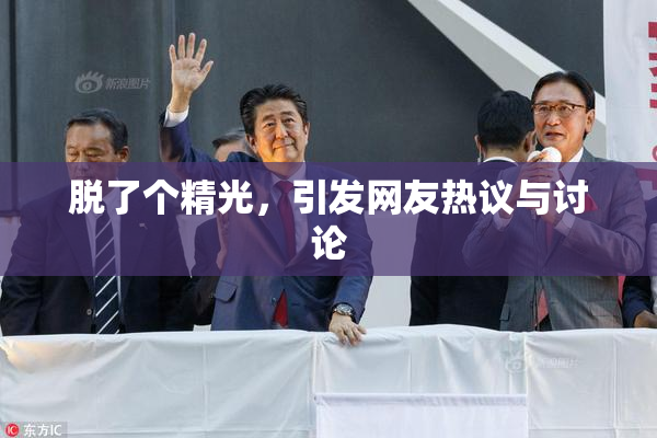 脱了个精光，引发网友热议与讨论