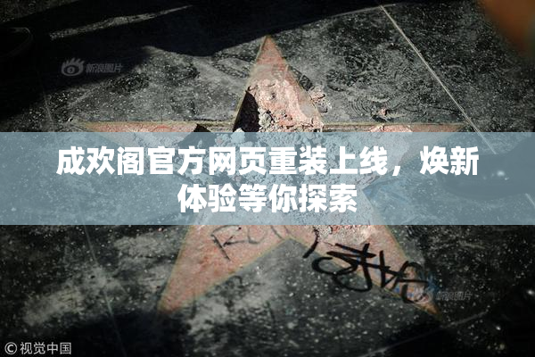 成欢阁官方网页重装上线，焕新体验等你探索