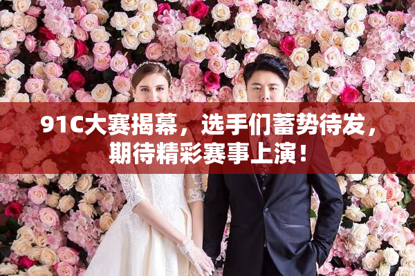 91C大赛揭幕，选手们蓄势待发，期待精彩赛事上演！