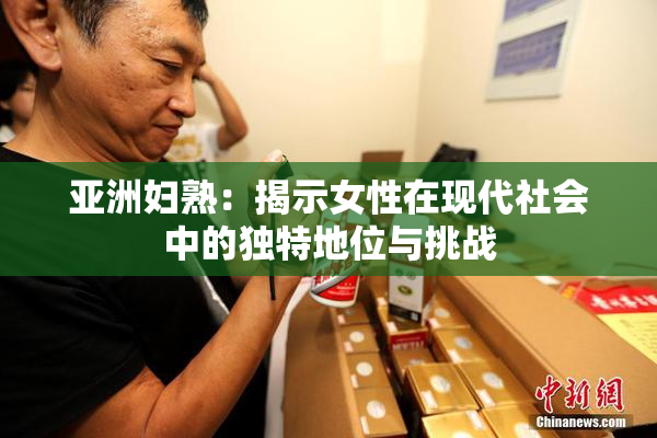 亚洲妇熟：揭示女性在现代社会中的独特地位与挑战