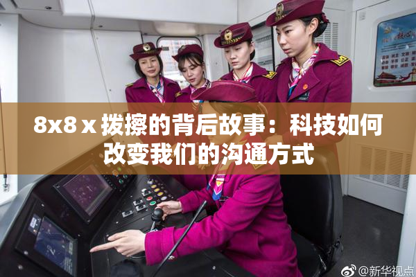 8x8ⅹ拨擦的背后故事：科技如何改变我们的沟通方式