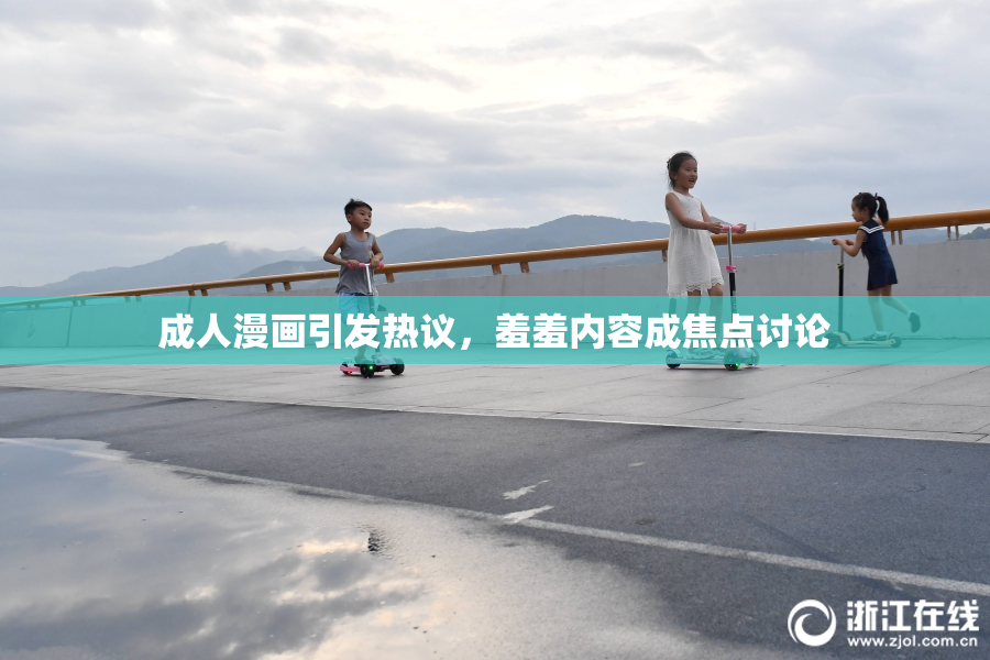 成人漫画引发热议，羞羞内容成焦点讨论