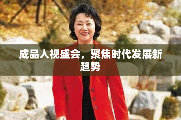 成品人视盛会，聚焦时代发展新趋势