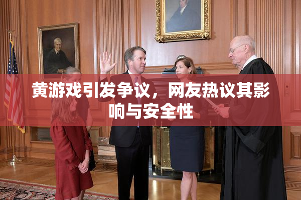 黄游戏引发争议，网友热议其影响与安全性