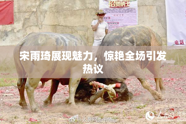 宋雨琦展现魅力，惊艳全场引发热议