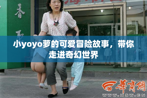 小yoyo萝的可爱冒险故事，带你走进奇幻世界