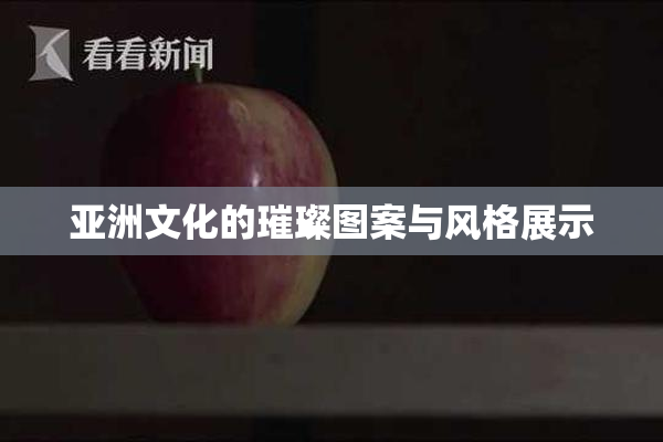 亚洲文化的璀璨图案与风格展示
