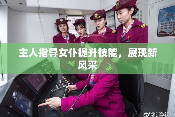主人指导女仆提升技能，展现新风采