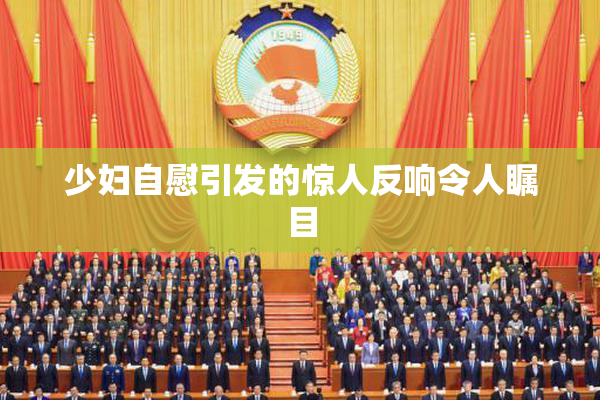 少妇自慰引发的惊人反响令人瞩目