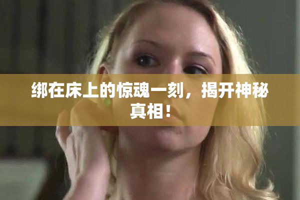 绑在床上的惊魂一刻，揭开神秘真相！