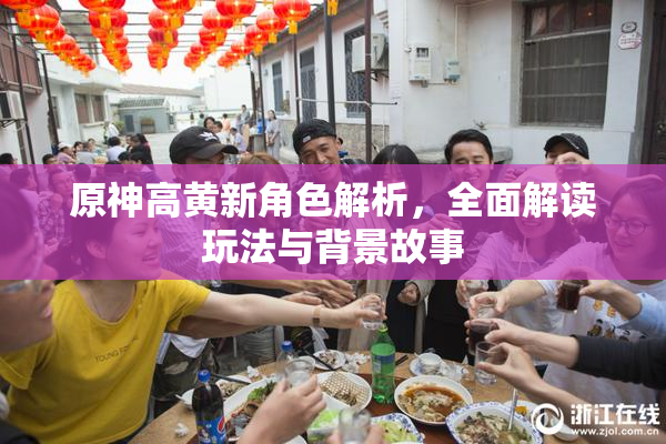 原神高黄新角色解析，全面解读玩法与背景故事