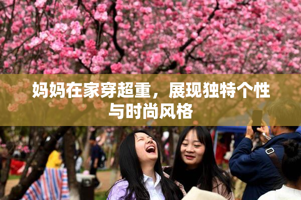 妈妈在家穿超重，展现独特个性与时尚风格